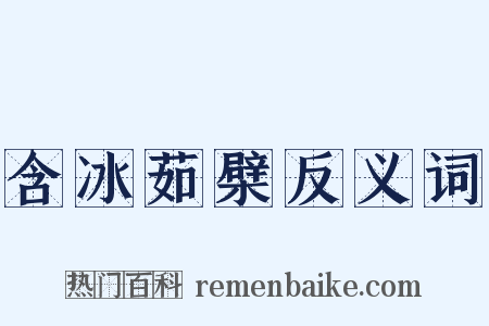 含冰茹檗反义词是什么意思的图片